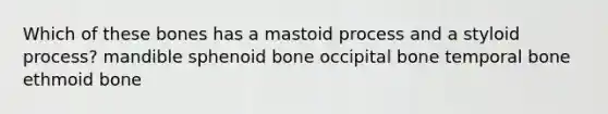 Which of these bones has a mastoid process and a styloid process? mandible sphenoid bone occipital bone temporal bone ethmoid bone