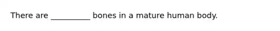 There are __________ bones in a mature human body.