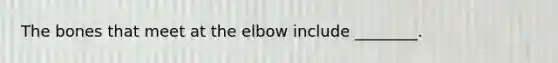 The bones that meet at the elbow include ________.
