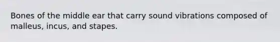 Bones of the middle ear that carry sound vibrations composed of malleus, incus, and stapes.