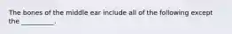 The bones of the middle ear include all of the following except the __________.