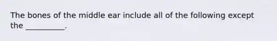 The bones of the middle ear include all of the following except the __________.
