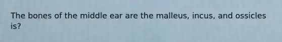 The bones of the middle ear are the malleus, incus, and ossicles is?