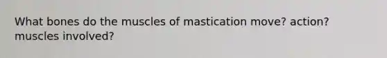 What bones do the muscles of mastication move? action? muscles involved?