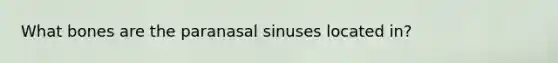 What bones are the paranasal sinuses located in?