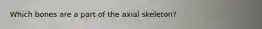 Which bones are a part of the axial skeleton?