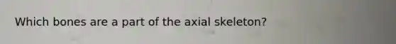 Which bones are a part of the axial skeleton?