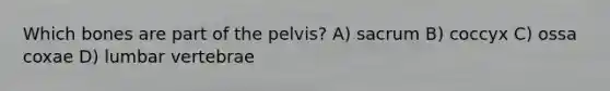 Which bones are part of the pelvis? A) sacrum B) coccyx C) ossa coxae D) lumbar vertebrae