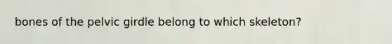 bones of the pelvic girdle belong to which skeleton?