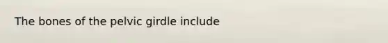 The bones of the <a href='https://www.questionai.com/knowledge/k9xWFjlOIm-pelvic-girdle' class='anchor-knowledge'>pelvic girdle</a> include