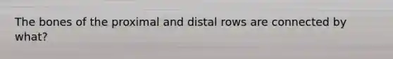 The bones of the proximal and distal rows are connected by what?