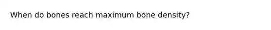 When do bones reach maximum bone density?