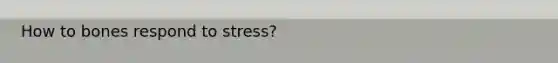 How to bones respond to stress?