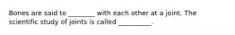 Bones are said to ________ with each other at a joint. The scientific study of joints is called __________.