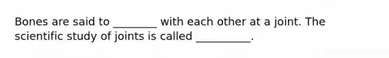 Bones are said to ________ with each other at a joint. The scientific study of joints is called __________.