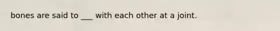 bones are said to ___ with each other at a joint.