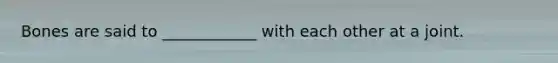 Bones are said to ____________ with each other at a joint.