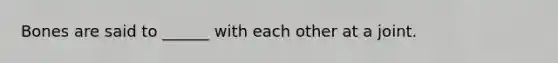 Bones are said to ______ with each other at a joint.