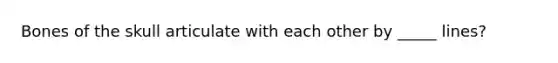 Bones of the skull articulate with each other by _____ lines?