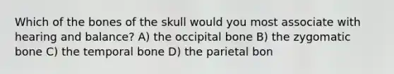 Which of the bones of the skull would you most associate with hearing and balance? A) the occipital bone B) the zygomatic bone C) the temporal bone D) the parietal bon