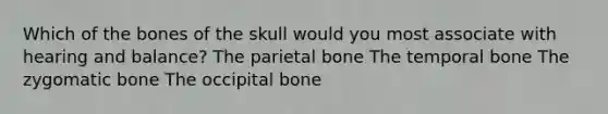 Which of the bones of the skull would you most associate with hearing and balance? The parietal bone The temporal bone The zygomatic bone The occipital bone