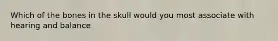 Which of the bones in the skull would you most associate with hearing and balance