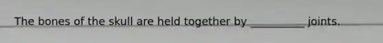 The bones of the skull are held together by __________ joints.