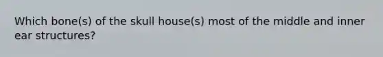 Which bone(s) of the skull house(s) most of the middle and inner ear structures?