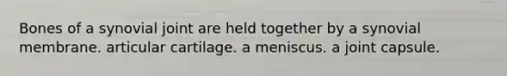 Bones of a synovial joint are held together by a synovial membrane. articular cartilage. a meniscus. a joint capsule.