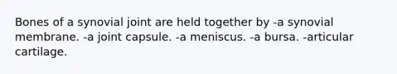 Bones of a synovial joint are held together by -a synovial membrane. -a joint capsule. -a meniscus. -a bursa. -articular cartilage.