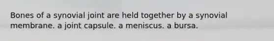 Bones of a synovial joint are held together by a synovial membrane. a joint capsule. a meniscus. a bursa.