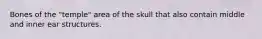 Bones of the "temple" area of the skull that also contain middle and inner ear structures.