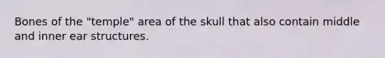 Bones of the "temple" area of the skull that also contain middle and inner ear structures.