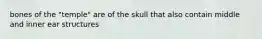 bones of the "temple" are of the skull that also contain middle and inner ear structures