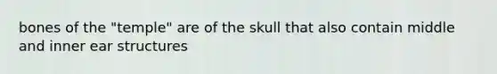 bones of the "temple" are of the skull that also contain middle and inner ear structures