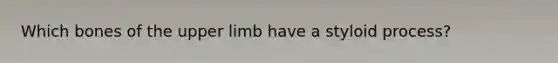 Which bones of the <a href='https://www.questionai.com/knowledge/kJyXBSF4I2-upper-limb' class='anchor-knowledge'>upper limb</a> have a styloid process?