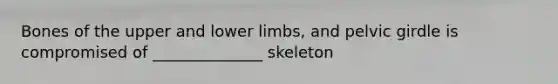 Bones of the upper and lower limbs, and pelvic girdle is compromised of ______________ skeleton