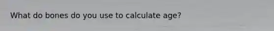 What do bones do you use to calculate age?