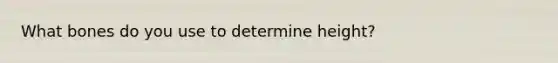 What bones do you use to determine height?