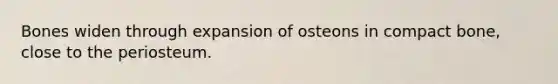 Bones widen through expansion of osteons in compact bone, close to the periosteum.