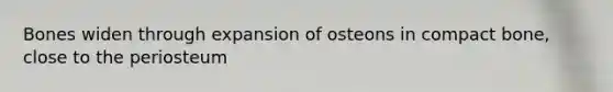 Bones widen through expansion of osteons in compact bone, close to the periosteum