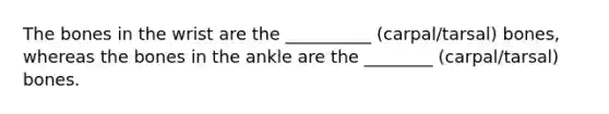 The bones in the wrist are the __________ (carpal/tarsal) bones, whereas the bones in the ankle are the ________ (carpal/tarsal) bones.