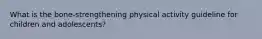 What is the bone-strengthening physical activity guideline for children and adolescents?