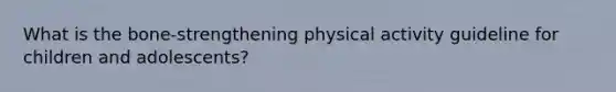 What is the bone-strengthening physical activity guideline for children and adolescents?