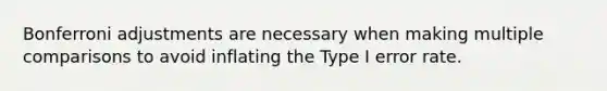 Bonferroni adjustments are necessary when making multiple comparisons to avoid inflating the Type I error rate.