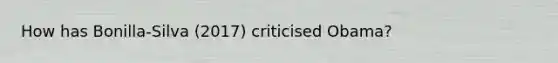 How has Bonilla-Silva (2017) criticised Obama?