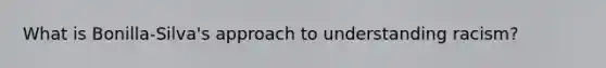 What is Bonilla-Silva's approach to understanding racism?