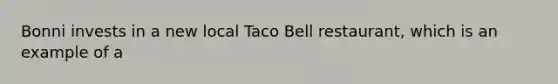 Bonni invests in a new local Taco Bell restaurant, which is an example of a