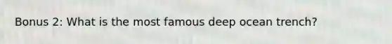 Bonus 2: What is the most famous deep ocean trench?