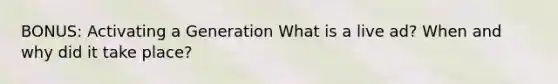 BONUS: Activating a Generation What is a live ad? When and why did it take place?